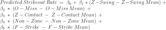 Predicted\;Strikeout\;Rate\;=\;\beta_{0}\;+\;\beta_{1}\;*\;(Z-Swing\;-\;Z-Swing\;Mean)\;+\newline\beta_{2}\;*\;(O-Miss\;-\;O-Miss\;Mean)\;+\newline\beta_{3}\;*\;(Z-Contact\;-\;Z-Contact\;Mean)\;+\newline\beta_{4}\;*\;(Non-Zone\;-\;Non-Zone\;Mean)\;+\newline\beta_{5}\;*\;(F-Strike\;-\;F-Strike\;Mean)