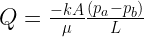 Q=\frac{-kA}{\mu}\frac{(p_a-p_b)}{L} 