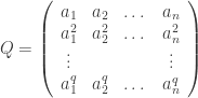Q = \left(  \begin{array}{cccc}  a_1 & a_2 & \dots & a_{n} \\  a_1^2 & a_2^2 & \dots & a_{n}^2 \\  \vdots & & & \vdots \\  a_1^q & a_2^q & \dots & a_{n}^q \\  \end{array}  \right)  