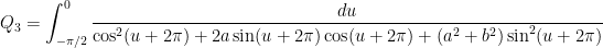 Q_3 = \displaystyle \int_{-\pi/2}^{0} \frac{du}{\cos^2 (u+2\pi) + 2 a \sin (u+2\pi) \cos (u+2\pi) + (a^2 + b^2) \sin^2 (u+2\pi)}