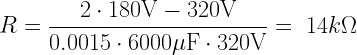 R=\dfrac{2\cdot\mbox{180V}-\mbox{320V}}{0.0015\cdot6000\mu\mbox{F}\cdot\mbox{320V}}=~14k\Omega