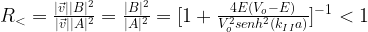 R_<=\frac{|\vec{v}||B|^2}{|\vec{v}||A|^2}=\frac{|B|^2}{|A|^2}=[1+\frac{4E(V_o-E)}{V_o^2 senh^2(k_{II}a)}]^{-1} < 1