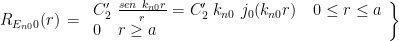 R_{E_{n0}0}(r)\, = \left. \begin{array}{l} C_2' \ \frac{sen \ k_{n0}r}{r} = C_2' \ k_{n0} \ j_0(k_{n0}r) \quad 0 \le r \le a\\  0 \quad r \ge a \end{array} \right\} 
