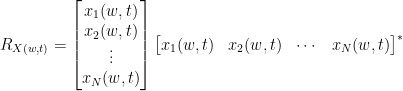 R_{X(w,t)} = \begin{bmatrix} x_1(w,t) \\ x_2(w,t) \\ \vdots \\ x_N(w,t)\end{bmatrix} \begin{bmatrix} x_1(w,t) & x_2(w,t) & \cdots & x_N(w,t)\end{bmatrix} ^*