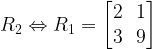 R_2 \Leftrightarrow R_1 = \begin{bmatrix}2 & 1\ & 9\end{bmatrix}