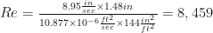 Re = \frac {8.95 \frac{in}{sec} \times 1.48 {in}}{10.877 \times 10^{-6} \frac {ft^2}{sec} \times 144 \frac {in^2}{ft^2}} =  8,459