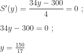 S'(y)=\dfrac{34y-300}4=0~;\\\\34y-300=0~;\\\\y=\frac{150}{17}