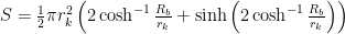 S=\frac{1}{2}\pi r_k^2\left(2\cosh^{-1}\frac{R_b}{r_k}+\sinh\left(2\cosh^{-1}\frac{R_b}{r_k}\right)\right)