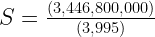 S = \frac {(3,446,800,000)} {(3,995)}