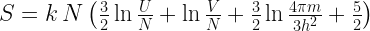S = k \, N \left( \frac{3}{2} \ln \frac{U}{N} + \ln \frac{V}{N} + \frac{3}{2} \ln \frac{4 \pi m}{3 h^{2}} + \frac{5}{2} \right) 