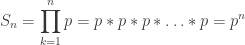 S_n = \displaystyle\prod_{k=1}^n p = p * p * p * \ldots * p = p^n