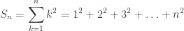 S_n = \displaystyle\sum_{k=1}^n k^2 = 1^2+2^2+3^2+\ldots+n^2