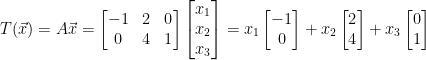 T(\vec{x}) = A\vec{x} = \begin{bmatrix} -1 & 2 & 0\\ 0 & 4 & 1\\ \end{bmatrix} \begin{bmatrix} x_1 \\ x_2 \\ x_3 \\ \end{bmatrix} = x_1 \begin{bmatrix} -1 \\ 0\\ \end{bmatrix} + x_2\begin{bmatrix} 2 \\ 4\\ \end{bmatrix} + x_3\begin{bmatrix} 0 \\ 1\\ \end{bmatrix}