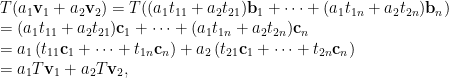 T(a_1\mathbf{v}_1+a_2\mathbf{v}_2) = T((a_1t_{11}+a_2t_{21})\mathbf{b}_1+\dots+(a_1t_{1n}+a_2t_{2n})\mathbf{b}_n)\\ =(a_1t_{11}+a_2t_{21})\mathbf{c}_1+\dots+(a_1t_{1n}+a_2t_{2n})\mathbf{c}_n \\ = a_1\left(t_{11}\mathbf{c}_1+\dots+t_{1n}\mathbf{c}_n \right) + a_2\left( t_{21}\mathbf{c}_1+\dots+t_{2n}\mathbf{c}_n\right) \\ =a_1T\mathbf{v}_1 + a_2T\mathbf{v}_2,
