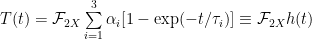 T(t) = \mathcal{F}_{2X}\sum\limits_{i=1}^{3}\alpha_i[1-\exp(-t/\tau_i)] \equiv \mathcal{F}_{2X} h(t)