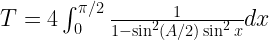 T=4\int_0^{\pi/2} \frac{1}{1-\sin^2(A/2) \sin^2x}dx 