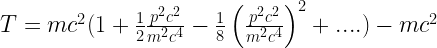 T=mc^2(1+\frac{1}{2}\frac{p^2c^2}{m^2c^4}-\frac{1}{8}\left(\frac{p^2c^2}{m^2c^4}\right)^2+....)-mc^2 