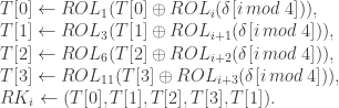 T[0]\leftarrow ROL_1(T[0]\oplus ROL_i(\delta[i\:mod\: 4])),\\  T[1]\leftarrow ROL_3(T[1]\oplus ROL_{i+1}(\delta[i\:mod\: 4])),\\  T[2]\leftarrow ROL_6(T[2]\oplus ROL_{i+2}(\delta[i\:mod\: 4])),\\  T[3]\leftarrow ROL_{11}(T[3]\oplus ROL_{i+3}(\delta[i\:mod\: 4])),\\  RK_i\leftarrow (T[0], T[1], T[2], T[3], T[1]).  