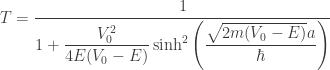 T = \dfrac{1}{1 + \dfrac{V_0^2}{4E(V_0 - E)}\sinh^2\left(\dfrac{\sqrt{2m(V_0 - E)}a}{\hbar}\right)}