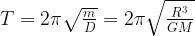 T = 2\pi \sqrt{\frac{m}{D}} = 2\pi \sqrt{\frac{R^{3}}{GM}} 