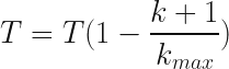 T  = T( 1 - \dfrac{k+1}{k_{max}})  