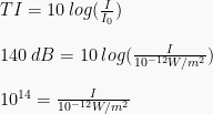 TI = 10 \: log (\frac{I}{I_0}) \newline \newline 140 \: dB = 10 \: log (\frac{I}{10^{-12}W/m^2}) \newline \newline 10^{14} = \frac{I}{10^{-12}W/m^2}