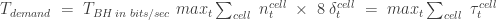 T_{demand} \; = \; T_{BH \; in \; bits/sec} \; max_t \sum_{cell} \; n_t^{cell} \; \times \; 8 \; \delta_t^{cell} \; = \; max_t \sum_{cell} \; \tau_t^{cell}