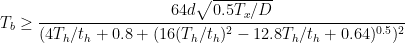 T_b \geq \cfrac{64d\sqrt{0.5T_x/D}}{(4T_h/t_h+0.8+(16(T_h/t_h)^2-12.8T_h/t_h+0.64)^{0.5})^2}