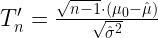 T_n' = \frac{ \sqrt{n-1} \cdot ( \mu_0-\hat{\mu})}{\sqrt{\hat{\sigma}^2}} 