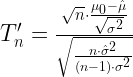 T_n' = \frac{  \sqrt{n}\cdot \frac{\mu_0-\hat\mu}{\sqrt{\sigma^2}} }{ \sqrt{ \frac{n\cdot \hat{\sigma}^2}{(n-1) \cdot \sigma^2}}  } 