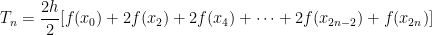 T_n = \displaystyle \frac{2h}{2} [f(x_0) + 2f(x_2) + 2f(x_4) + \dots + 2f(x_{2n-2}) + f(x_{2n})]