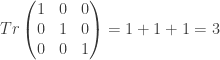 Tr \begin{pmatrix} 1 & 0 & 0 \\ 0 & 1 & 0 \\ 0 & 0 & 1 \end{pmatrix}=1+1+1=3