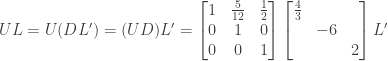 UL = U(DL') = (UD)L' = \begin{bmatrix} 1&\frac{5}{12}&\frac{1}{2} \\ 0&1&0 \\ 0&0&1 \end{bmatrix} \begin{bmatrix} \frac{4}{3}&& \\ &-6& \\ &&2 \end{bmatrix} L'