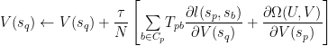 V(s_q)\leftarrow V(s_q)+\dfrac{\tau}{N}\left[\underset{b\in C_p}{\sum}T_{pb}\dfrac{\partial l(s_p,s_b)}{\partial V(s_q)}+\dfrac{\partial\Omega(U,V)}{\partial V(s_p)}\right] 