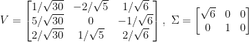 V=\begin{bmatrix}  1/\sqrt{30}&-2/\sqrt{5}&1/\sqrt{6}\\  5/\sqrt{30}&0&-1/\sqrt{6}\\  2/\sqrt{30}&1/\sqrt{5}&2/\sqrt{6}  \end{bmatrix},~\Sigma=\begin{bmatrix}  \sqrt{6}&0&0\\  0&1&0  \end{bmatrix}