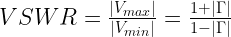 VSWR=\frac{|V_{max}|}{|V_{min}|}=\frac{1+|\Gamma|}{1-|\Gamma|} 