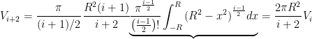 V_{i+2}=\displaystyle{\cfrac{\pi}{(i+1)/2} \, \cfrac{R^2(i+1)}{i+2}{\underbrace{\frac{\pi^{\frac{i-1}{2}}}{\left (\frac{i-1}{2} \right )!}\int_{-R}^{R}{(R^2-x^2)}^{\frac{i-1}{2}}dx}}=\cfrac{2\pi R^2}{i+2} \, V_i}