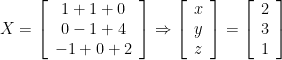 X = \left[\begin{array}{c} 1+1+0 \\ 0-1+4 \\ -1+0+2 \end{array} \right] \Rightarrow  \left[\begin{array}{c} x \\ y \\ z \end{array} \right] = \left[\begin{array}{c} 2 \\ 3 \\ 1 \end{array} \right]