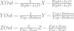 XOut = \frac{2}{Right-Left}X - \frac{Right+Left}{Right-Left} \\ \\ YOut = \frac{2}{Top-Bottom}Y - \frac{Top+Bottom}{Top-Bottom} \\ \\ ZOut = \frac{2}{Far-Near}Z - \frac{Far+Near}{Far-Near} 