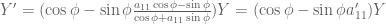 Y' = (\cos \phi - \sin \phi \frac{a_{11} \cos \phi - \sin \phi}{\cos \phi + a_{11} \sin \phi}) Y = (\cos \phi - \sin \phi a'_{11}) Y