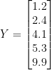 Y = \begin{bmatrix}1.2\\2.4\\4.1\\5.3\\9.9\end{bmatrix}