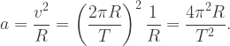 a=\dfrac{v^2}{R}=\left(\dfrac{2\pi R}{T}\right)^2\dfrac{1}{R}=\dfrac{4\pi^2 R}{T^2}.