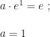 a\cdot e^1=e~;\\\\a=1