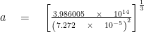 a\quad =\quad { \left[ \frac { 3.986005\quad \times \quad { 10 }^{ 14 } }{ { \left( 7.272\quad \times \quad { 10 }^{ -5 } \right)  }^{ 2 } }  \right]  }^{ \frac { 1 }{ 3 }  } 