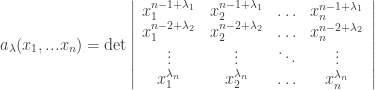 a_{\lambda}(x_1, ... x_n) = \det \left| \begin{array}{cccc} x_1^{n-1 + \lambda_1} & x_2^{n-1  + \lambda_1} & \hdots & x_n^{n-1 + \lambda_1} \\ x_1^{n-2 + \lambda_2} & x_2^{n-2 + \lambda_2} & \hdots & x_n^{n-2 + \lambda_2} \\ \vdots & \vdots & \ddots & \vdots \\ x_1^{\lambda_n} & x_2^{\lambda_n} & \hdots & x_n^{\lambda_n} \end{array} \right|