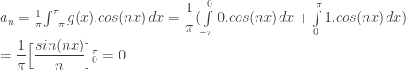 a_{n} = { \frac{1}{\pi}} { \int_{-\pi}^{\pi} g(x).cos(nx) \, dx} = { \dfrac{1}{\pi}} ( { \int\limits_{-\pi}^{0} 0.cos(nx) \, dx} + { \int\limits_{0}^{\pi} 1.cos(nx) \, dx} ) \\ \qquad = { \dfrac{1}{\pi}} \Big [ { \dfrac{sin(nx)}{n}} \Big {]_{0}^{\pi}} = 0 
