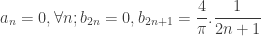 a_{n} = 0 , \forall n ; b_{2n} = 0 , b_{2n+1} = { \dfrac{4}{\pi}}.{ \dfrac{1}{2n+1}} 