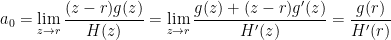 a_0 = \displaystyle \lim_{z \to r} \frac{(z-r) g(z)}{H(z)} = \displaystyle \lim_{z \to r} \frac{g(z) + (z-r) g'(z)}{H'(z)} = \displaystyle \frac{g(r)}{H'(r)}