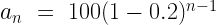 a_n~=~100(1-0.2)^{n-1}