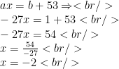 ax=b+53 \Rightarrow<br /> \\-27x=1+53<br /> \\-27x=54<br /> \\x=\frac{54}{-27}<br /> \\x=-2<br /> 
